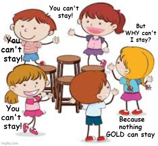 Meme for Frost's "Nothing Gold Can Stay" | You can't 
stay! But WHY can't I stay? You can't 
stay! You can't 
stay! Because nothing GOLD can stay | image tagged in english teachers,literature,poetry | made w/ Imgflip meme maker