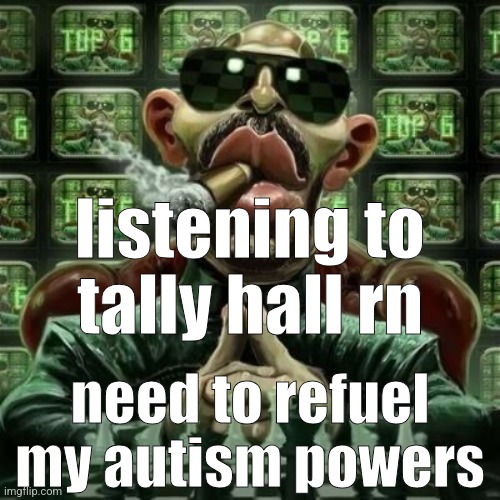 th | listening to tally hall rn; need to refuel my autism powers | image tagged in andrew tate cigar | made w/ Imgflip meme maker