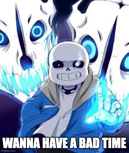 WANNA HAVE A BAD TIME | image tagged in your gonna have a bad time | made w/ Imgflip meme maker