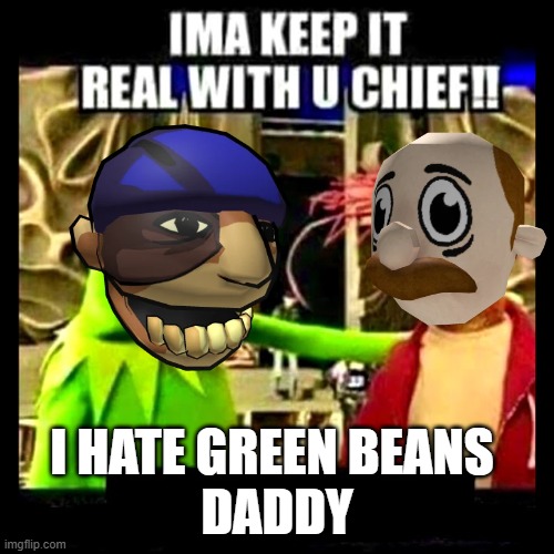 Imma Keep It Real With You Chief | I HATE GREEN BEANS 
DADDY | image tagged in imma keep it real with you chief | made w/ Imgflip meme maker