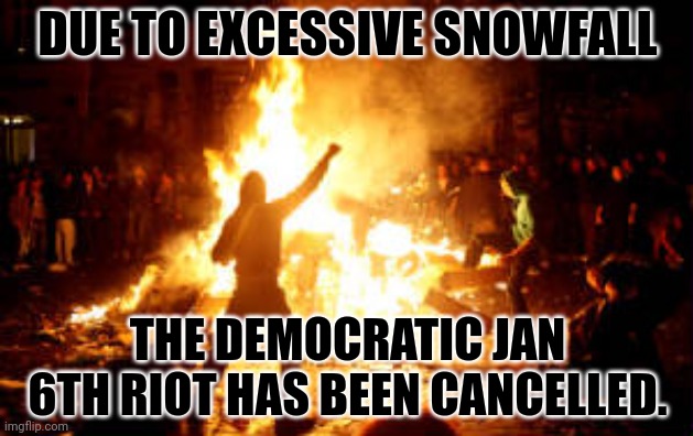 They have to wait until Trump is sworn in. | DUE TO EXCESSIVE SNOWFALL; THE DEMOCRATIC JAN 6TH RIOT HAS BEEN CANCELLED. | image tagged in anarchy riot | made w/ Imgflip meme maker