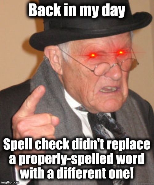 Back In My Day | Back in my day; Spell check didn't replace
a properly-spelled word
with a different one! | image tagged in memes,back in my day,spell check | made w/ Imgflip meme maker