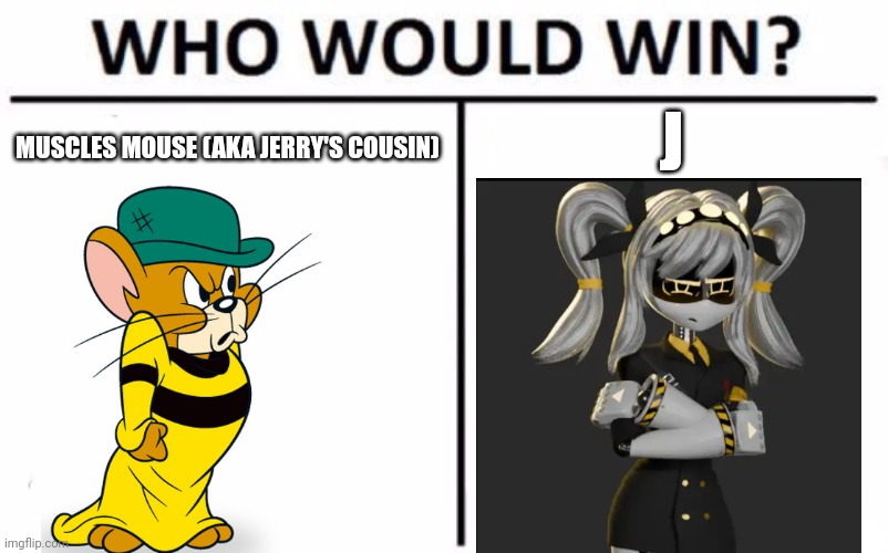 Ok imma be doing some random character fights, no correlation, just ones I think would be cool | MUSCLES MOUSE (AKA JERRY'S COUSIN); J | image tagged in memes,who would win | made w/ Imgflip meme maker