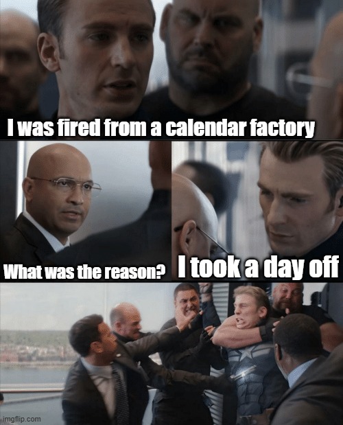 Captain America Elevator Fight | I was fired from a calendar factory; I took a day off; What was the reason? | image tagged in captain america elevator fight | made w/ Imgflip meme maker