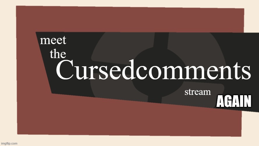 welcome to the cursed comments stream | AGAIN | image tagged in welcome to the cursed comments stream | made w/ Imgflip meme maker