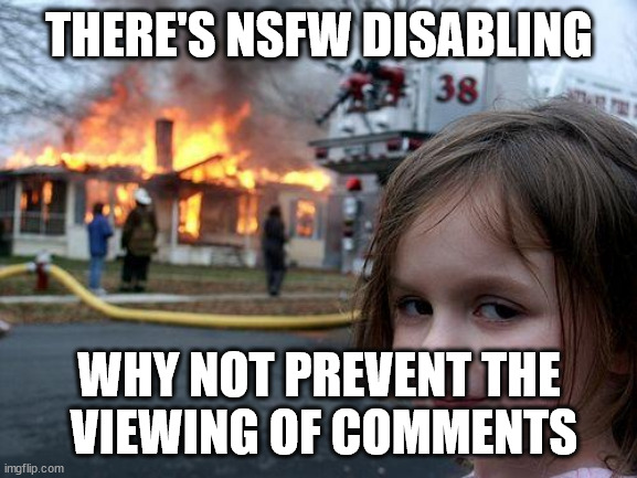 'DON'T READ THE COMMENTS' is early Law Of Internet | THERE'S NSFW DISABLING; WHY NOT PREVENT THE
 VIEWING OF COMMENTS | image tagged in memes,disaster girl,mind blown | made w/ Imgflip meme maker