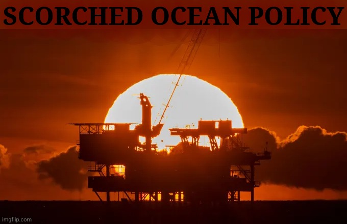 Undo button incoming | SCORCHED OCEAN POLICY | image tagged in oil,offshore drilling,scorched ocean policy,undo button | made w/ Imgflip meme maker