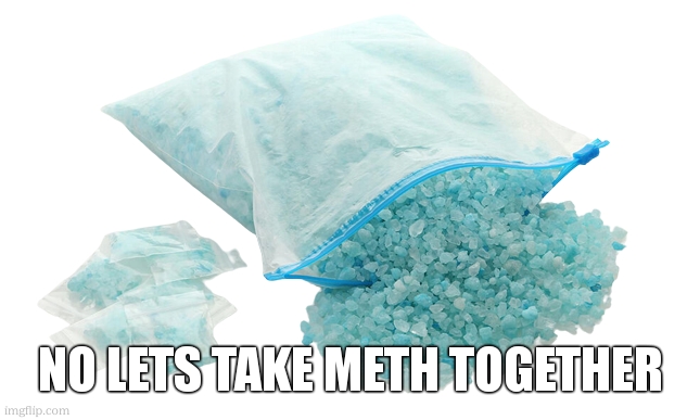 Meth | NO LETS TAKE METH TOGETHER | image tagged in meth | made w/ Imgflip meme maker