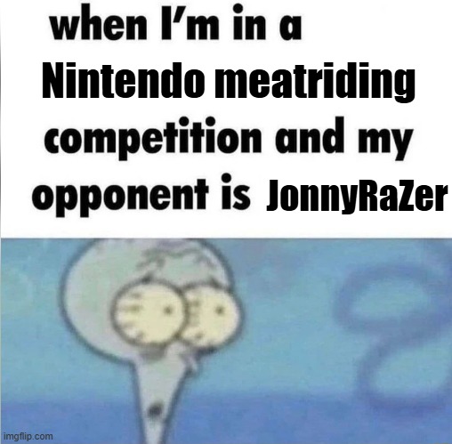 whe i'm in a competition and my opponent is | Nintendo meatriding; JonnyRaZer | image tagged in whe i'm in a competition and my opponent is | made w/ Imgflip meme maker