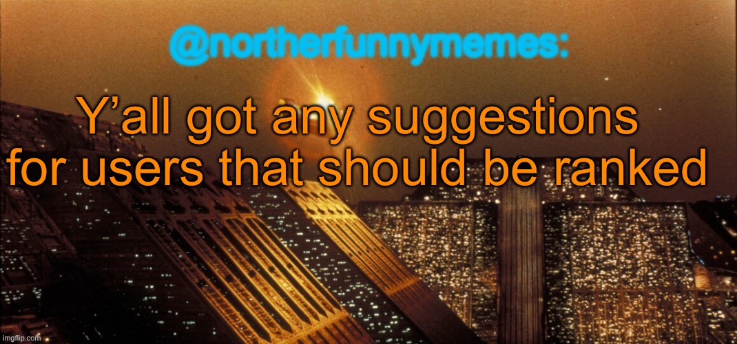 northerfunnymemes announcement template | Y’all got any suggestions for users that should be ranked | image tagged in northerfunnymemes announcement template | made w/ Imgflip meme maker