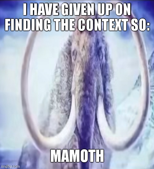 Mammoth | I HAVE GIVEN UP ON FINDING THE CONTEXT SO: MAMOTH | image tagged in mammoth | made w/ Imgflip meme maker