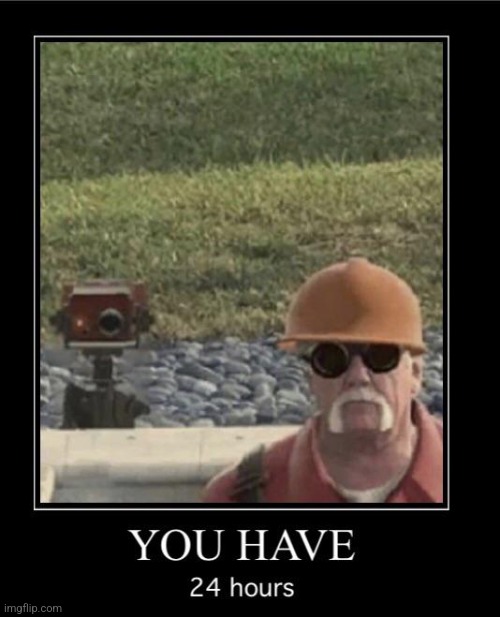 Engineer you have 24 hours | image tagged in engineer you have 24 hours | made w/ Imgflip meme maker