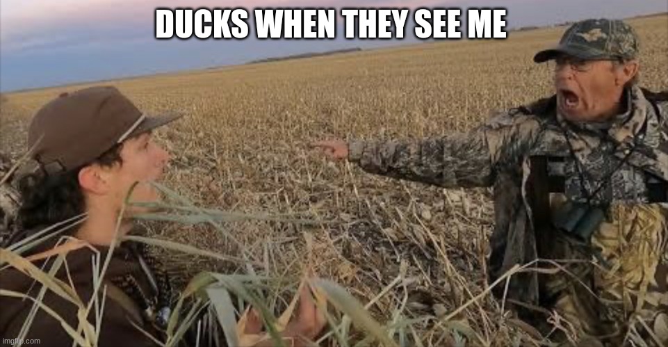 Duck Hunting Meme | DUCKS WHEN THEY SEE ME | image tagged in duck hunting meme | made w/ Imgflip meme maker