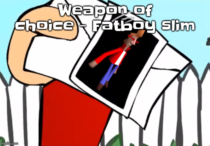 Every concept you understand is not right | Weapon of choice - Fatboy slim | image tagged in every concept you understand is not right | made w/ Imgflip meme maker