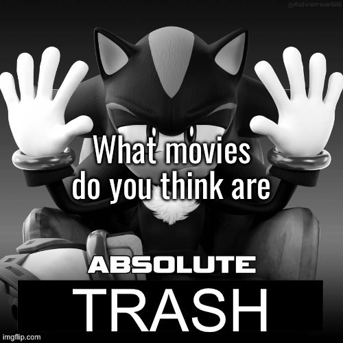 Absolute trash | What movies do you think are | image tagged in absolute trash | made w/ Imgflip meme maker