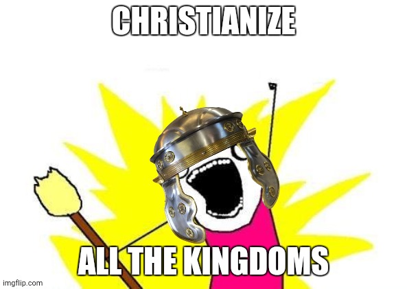 The Holy Roman Empire in a Nutshell | CHRISTIANIZE; ALL THE KINGDOMS | image tagged in memes,x all the y,history memes | made w/ Imgflip meme maker