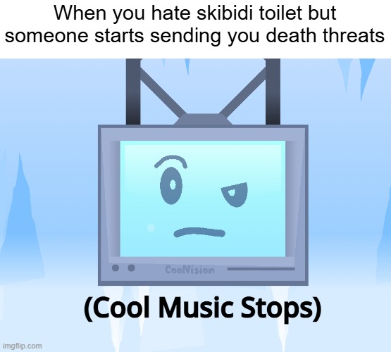 True Story | When you hate skibidi toilet but someone starts sending you death threats | image tagged in cool music stops,true story,relatable | made w/ Imgflip meme maker