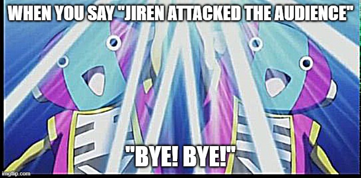 Zeno Erase | WHEN YOU SAY ''JIREN ATTACKED THE AUDIENCE''; ''BYE! BYE!'' | image tagged in zeno erase | made w/ Imgflip meme maker