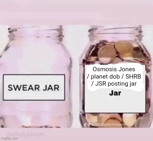 x jar | Osmosis Jones / planet dob / SHRB / JSR posting jar | image tagged in x jar | made w/ Imgflip meme maker