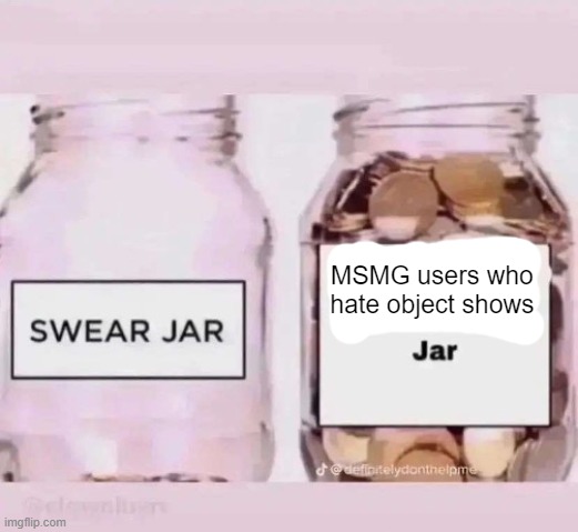 x jar | MSMG users who hate object shows | image tagged in x jar | made w/ Imgflip meme maker