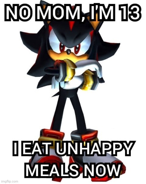 No mom, I'm 13. I eat unhappy meals now | image tagged in no mom i'm 13 i eat unhappy meals now | made w/ Imgflip meme maker