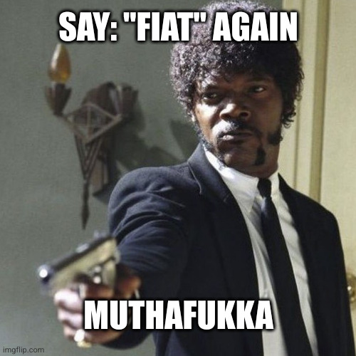 Samuel Jackson say what again | SAY: "FIAT" AGAIN; MUTHAFUKKA | image tagged in samuel jackson say what again | made w/ Imgflip meme maker