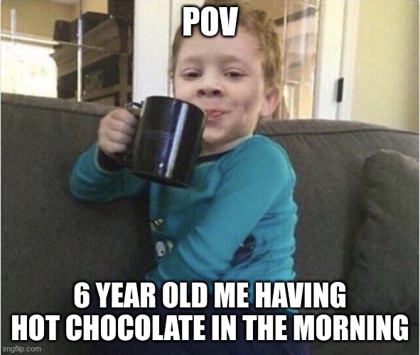 back in my day | POV; 6 YEAR OLD ME HAVING HOT CHOCOLATE IN THE MORNING | image tagged in coffee cup kid | made w/ Imgflip meme maker