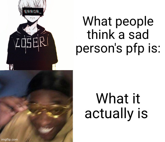 fake it till u make it ig | What people think a sad person's pfp is:; What it actually is | image tagged in black guy crying and black guy laughing,depression,sad,anime,pfp,happy guy | made w/ Imgflip meme maker