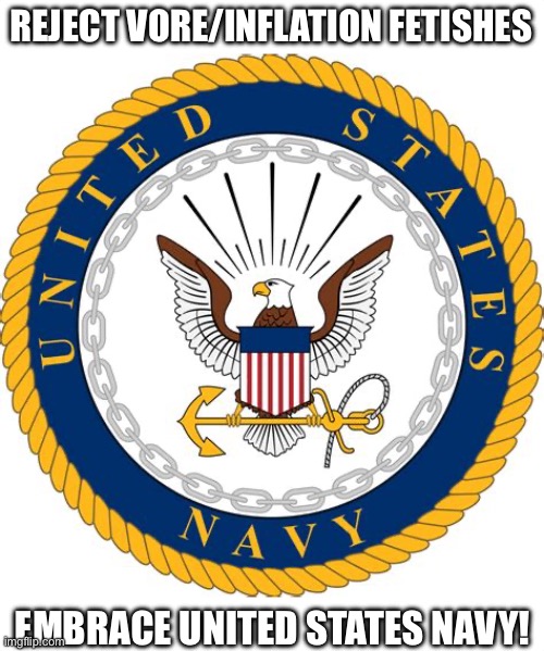 This is something that should be on imgflip | REJECT VORE/INFLATION FETISHES; EMBRACE UNITED STATES NAVY! | image tagged in us navy emblem | made w/ Imgflip meme maker