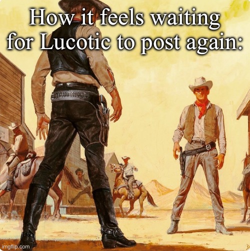 Quick Draw Standoff | How it feels waiting for Lucotic to post again: | image tagged in quick draw standoff | made w/ Imgflip meme maker