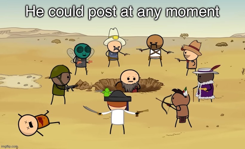 Trying to post memes while this going on feels like Fnaf | He could post at any moment | made w/ Imgflip meme maker