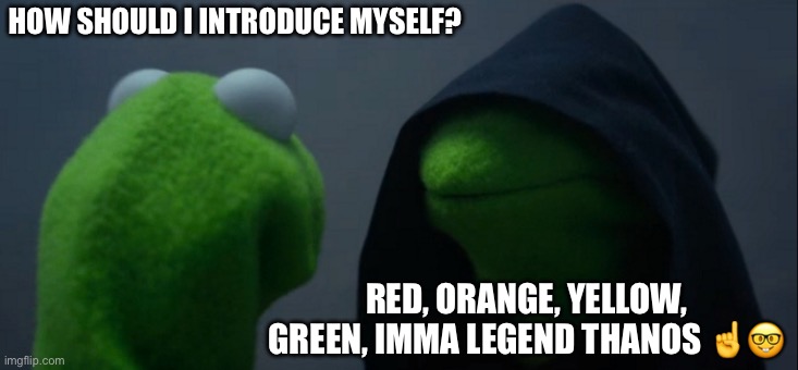 Evil Kermit Meme | HOW SHOULD I INTRODUCE MYSELF? RED, ORANGE, YELLOW, GREEN, IMMA LEGEND THANOS ☝️🤓 | image tagged in memes,evil kermit | made w/ Imgflip meme maker