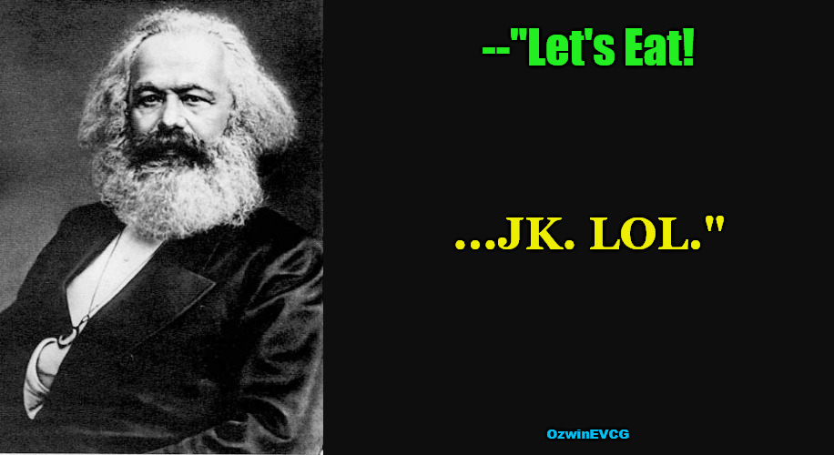 KM About Victory After-Party | --"Let's Eat! ...JK. LOL."; OzwinEVCG | image tagged in karl marx quote,communism,invasion of the mind snatchers,sociopolitical tragicomedy,leftists,it's what's for dinner | made w/ Imgflip meme maker