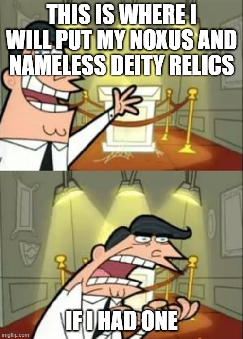 i need them | THIS IS WHERE I WILL PUT MY NOXUS AND NAMELESS DEITY RELICS; IF I HAD ONE | image tagged in memes,this is where i'd put my trophy if i had one | made w/ Imgflip meme maker