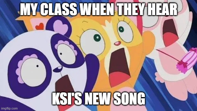 Thick of it | MY CLASS WHEN THEY HEAR; KSI'S NEW SONG | image tagged in zoobles screaming | made w/ Imgflip meme maker