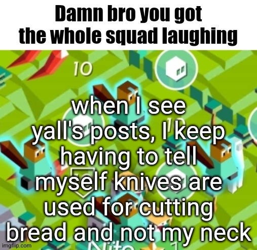 Polytopian damn bro | when I see yall's posts, I keep having to tell myself knives are used for cutting bread and not my neck | image tagged in polytopian damn bro | made w/ Imgflip meme maker