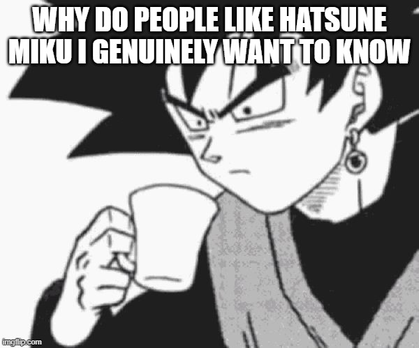 Goku Black confused | WHY DO PEOPLE LIKE HATSUNE MIKU I GENUINELY WANT TO KNOW | image tagged in goku black confused | made w/ Imgflip meme maker