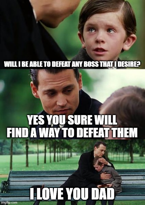 this is so heartbreaking and emoncional | WILL I BE ABLE TO DEFEAT ANY BOSS THAT I DESIRE? YES YOU SURE WILL FIND A WAY TO DEFEAT THEM; I LOVE YOU DAD | image tagged in memes,finding neverland | made w/ Imgflip meme maker