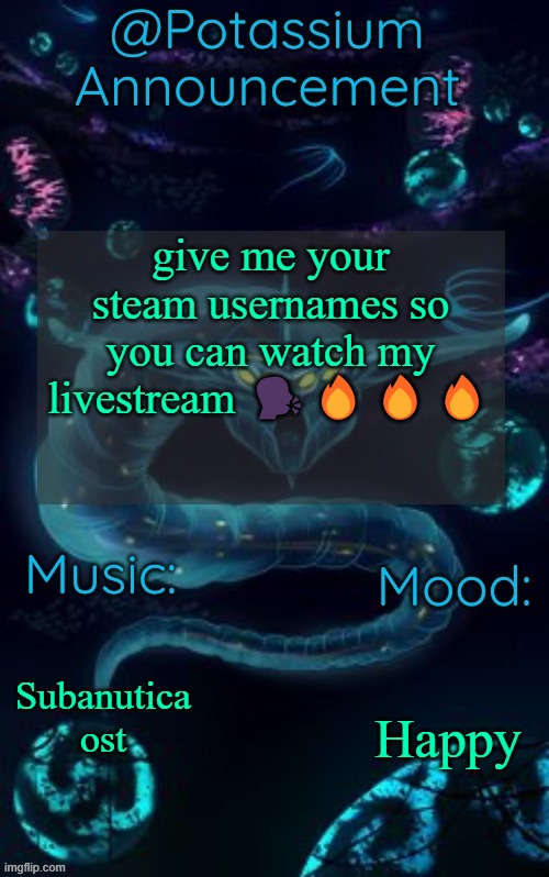 Potassium’s Ghost Leviathan Template | give me your steam usernames so you can watch my livestream 🗣️🔥🔥🔥; Subanutica ost; Happy | image tagged in potassium s ghost leviathan template | made w/ Imgflip meme maker