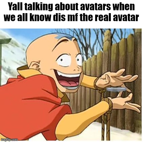 Aang | Yall talking about avatars when we all know dis mf the real avatar | image tagged in aang | made w/ Imgflip meme maker