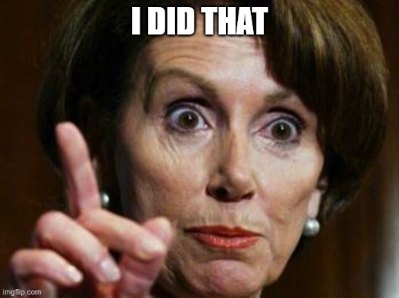 Nancy Pelosi No Spending Problem | I DID THAT | image tagged in nancy pelosi no spending problem | made w/ Imgflip meme maker