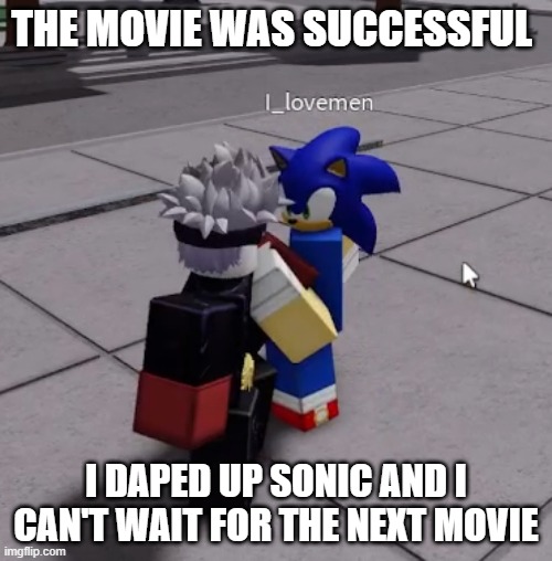 sonic dap up | THE MOVIE WAS SUCCESSFUL; I DAPED UP SONIC AND I CAN'T WAIT FOR THE NEXT MOVIE | image tagged in sonic the hedgehog | made w/ Imgflip meme maker