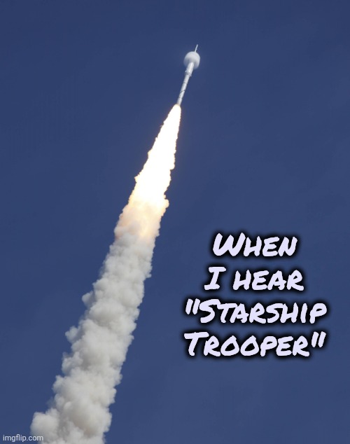 mini rocket blast off | When I hear "Starship Trooper" | image tagged in mini rocket blast off | made w/ Imgflip meme maker