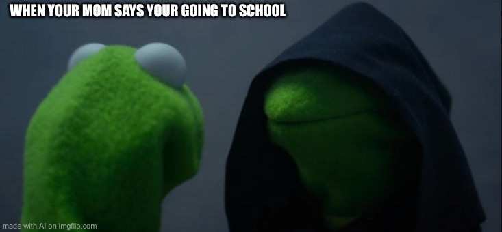 Evil Kermit | WHEN YOUR MOM SAYS YOUR GOING TO SCHOOL | image tagged in memes,evil kermit | made w/ Imgflip meme maker