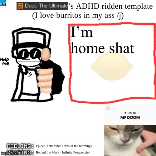 Ye a h | I’m home shat; Epicer (better than I was in the morning); Behind the Mask - Infinity Frequencies | image tagged in ducc-the-ultimate's adhd ridden template | made w/ Imgflip meme maker