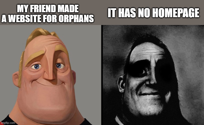 He made this up whyyyy | MY FRIEND MADE A WEBSITE FOR ORPHANS; IT HAS NO HOMEPAGE | image tagged in dark humour | made w/ Imgflip meme maker