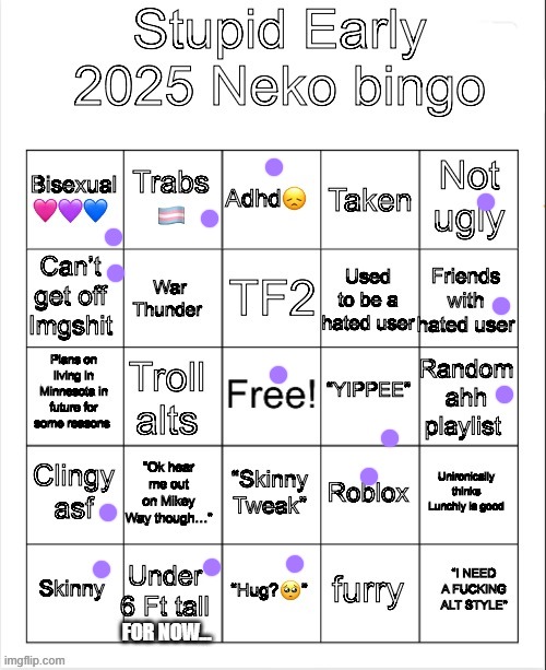 Early 2025 Neko bingo | FOR NOW... | image tagged in early 2025 neko bingo | made w/ Imgflip meme maker