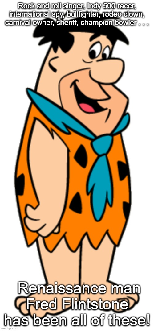 Fred Flintstone, Renaissance Man | Rock and roll singer, Indy 500 racer, international spy, bullfighter, rodeo clown, carnival owner, sheriff, champion bowler . . . Renaissance man Fred Flintstone has been all of these! | image tagged in fred flintstone,renaissance man,modern stone age guy | made w/ Imgflip meme maker