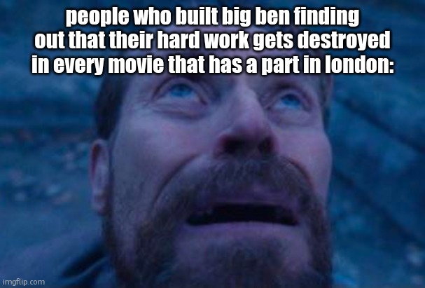 Cars 2, Sonic 3... | people who built big ben finding out that their hard work gets destroyed in every movie that has a part in london: | image tagged in willem dafoe looking up | made w/ Imgflip meme maker