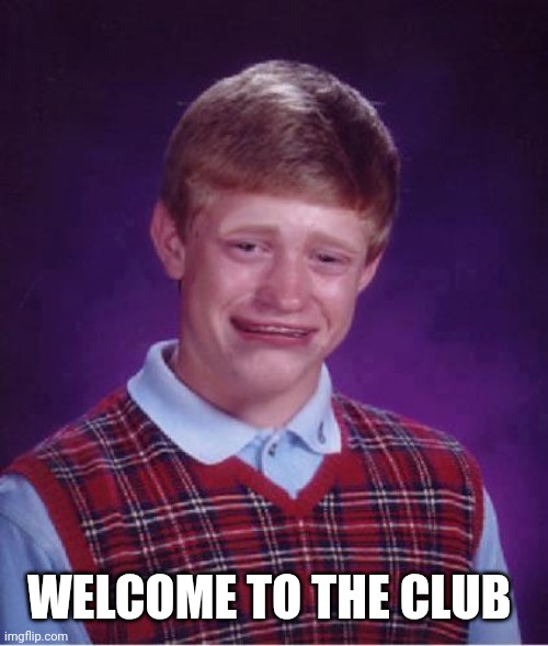 Bad Luck Brian Cry | WELCOME TO THE CLUB | image tagged in bad luck brian cry | made w/ Imgflip meme maker